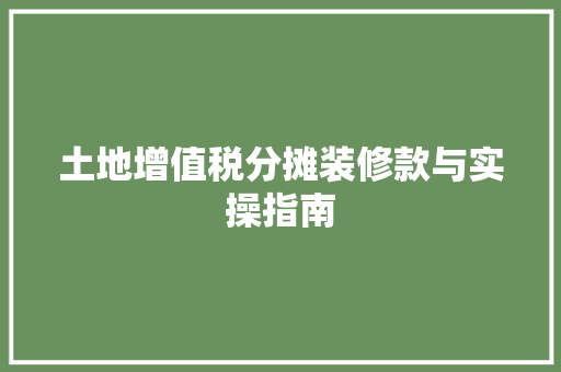 土地增值税分摊装修款与实操指南