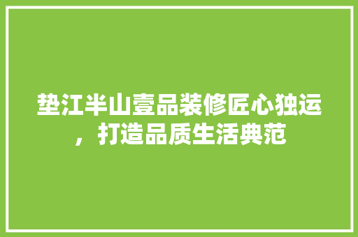 垫江半山壹品装修匠心独运，打造品质生活典范