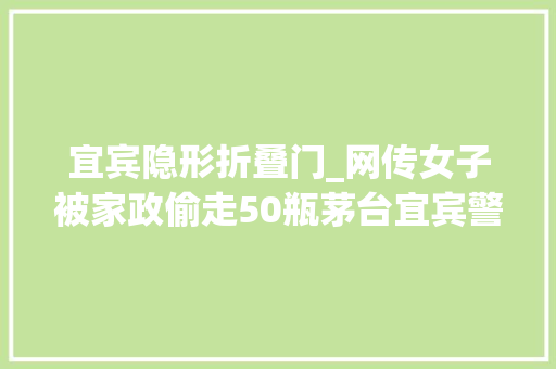 宜宾隐形折叠门_网传女子被家政偷走50瓶茅台宜宾警方被偷30多瓶嫌疑人已供认