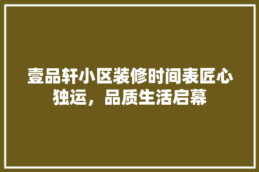 壹品轩小区装修时间表匠心独运，品质生活启幕