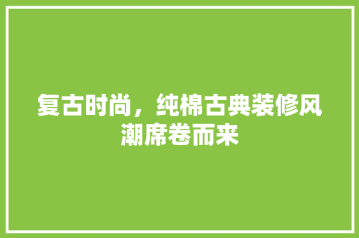 复古时尚，纯棉古典装修风潮席卷而来