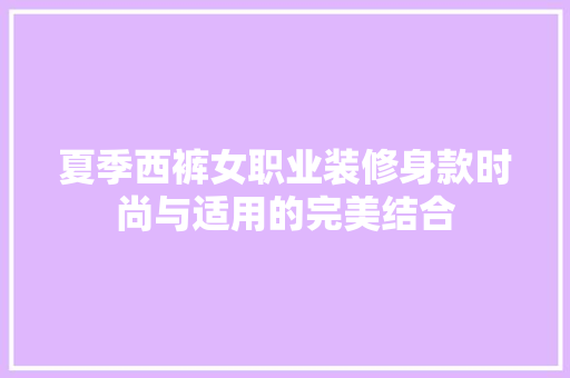 夏季西裤女职业装修身款时尚与适用的完美结合
