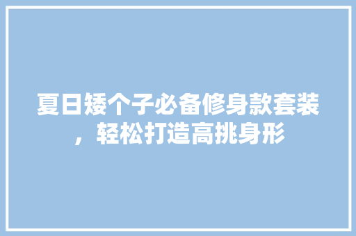 夏日矮个子必备修身款套装，轻松打造高挑身形
