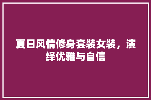 夏日风情修身套装女装，演绎优雅与自信