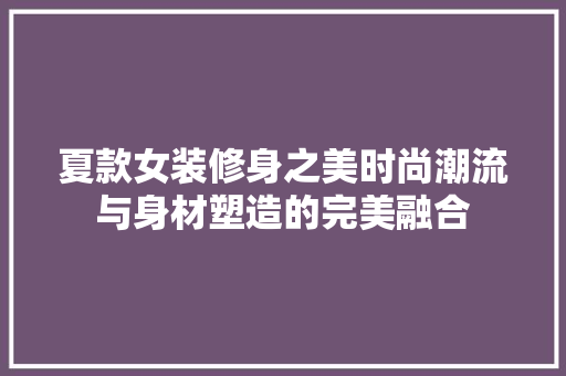 夏款女装修身之美时尚潮流与身材塑造的完美融合