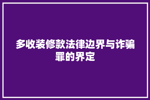 多收装修款法律边界与诈骗罪的界定