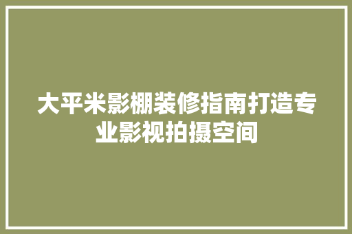 大平米影棚装修指南打造专业影视拍摄空间