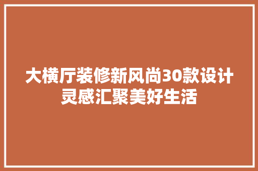 大横厅装修新风尚30款设计灵感汇聚美好生活
