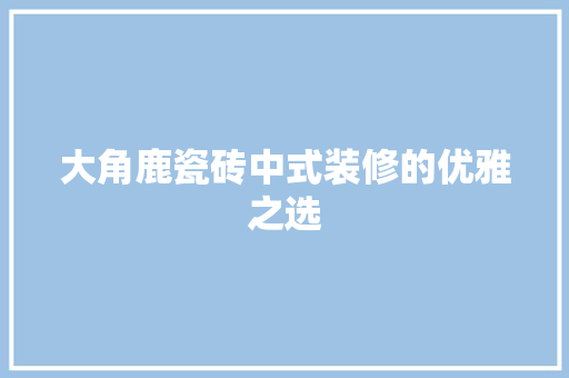 大角鹿瓷砖中式装修的优雅之选