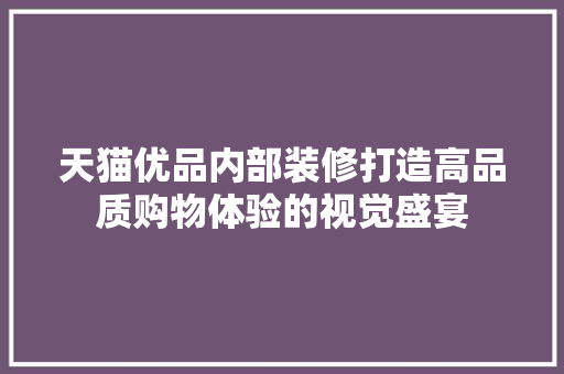 天猫优品内部装修打造高品质购物体验的视觉盛宴