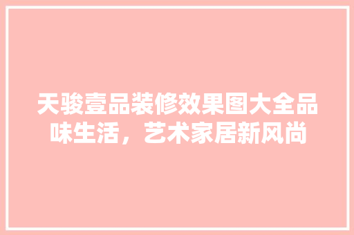天骏壹品装修效果图大全品味生活，艺术家居新风尚