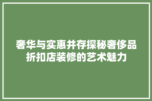 奢华与实惠并存探秘奢侈品折扣店装修的艺术魅力