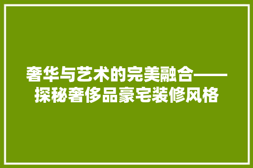 奢华与艺术的完美融合——探秘奢侈品豪宅装修风格