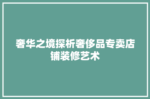 奢华之境探析奢侈品专卖店铺装修艺术