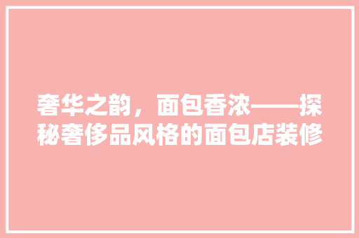 奢华之韵，面包香浓——探秘奢侈品风格的面包店装修艺术