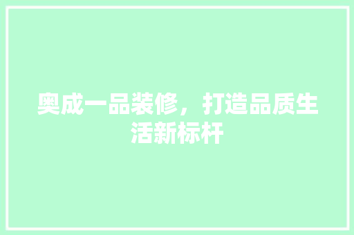 奥成一品装修，打造品质生活新标杆