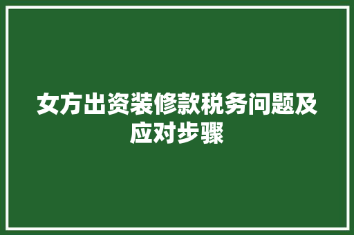 女方出资装修款税务问题及应对步骤