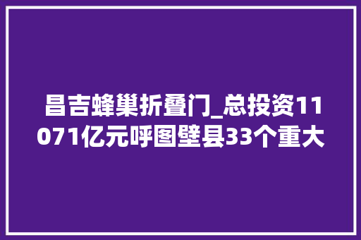 昌吉蜂巢折叠门_总投资11071亿元呼图壁县33个重大年夜项目集中开复工