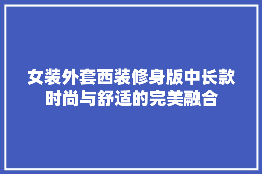 女装外套西装修身版中长款时尚与舒适的完美融合