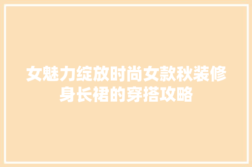 女魅力绽放时尚女款秋装修身长裙的穿搭攻略