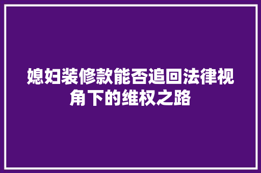 媳妇装修款能否追回法律视角下的维权之路