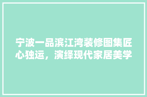 宁波一品滨江湾装修图集匠心独运，演绎现代家居美学