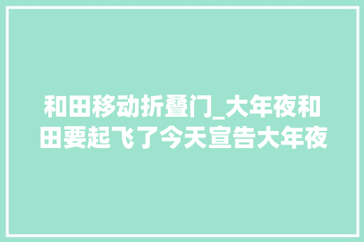 和田移动折叠门_大年夜和田要起飞了今天宣告大年夜量招标项目想做的来