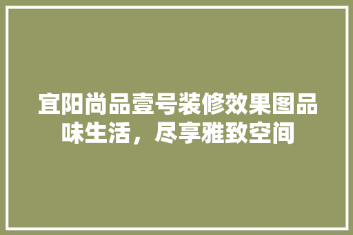 宜阳尚品壹号装修效果图品味生活，尽享雅致空间