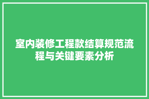 室内装修工程款结算规范流程与关键要素分析