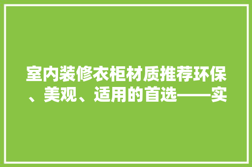 室内装修衣柜材质推荐环保、美观、适用的首选——实木衣柜