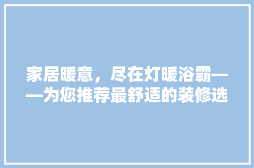 家居暖意，尽在灯暖浴霸——为您推荐最舒适的装修选择