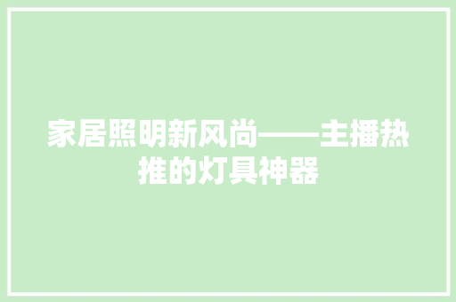 家居照明新风尚——主播热推的灯具神器
