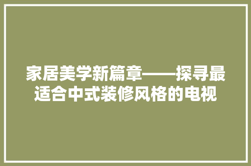 家居美学新篇章——探寻最适合中式装修风格的电视