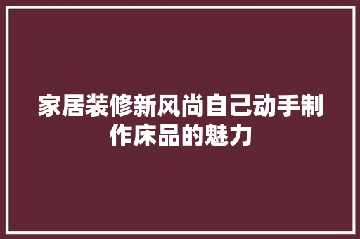 家居装修新风尚自己动手制作床品的魅力