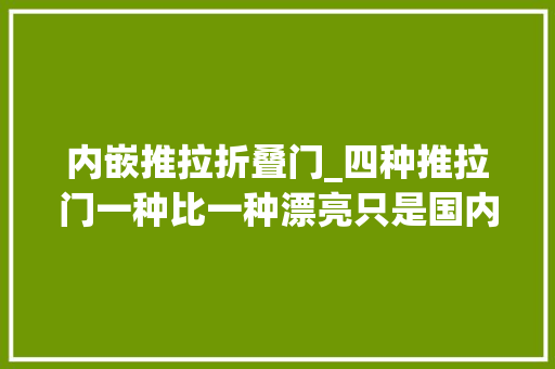 内嵌推拉折叠门_四种推拉门一种比一种漂亮只是国内太少见