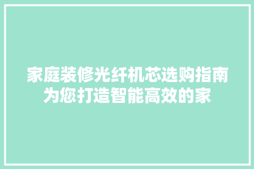 家庭装修光纤机芯选购指南为您打造智能高效的家