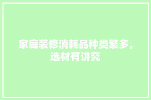 家庭装修消耗品种类繁多，选材有讲究