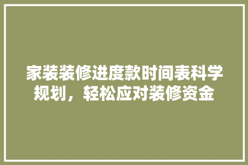 家装装修进度款时间表科学规划，轻松应对装修资金