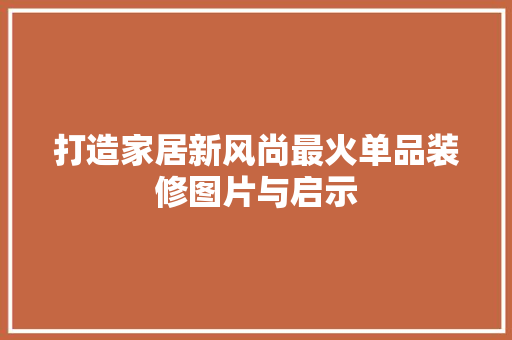 打造家居新风尚最火单品装修图片与启示