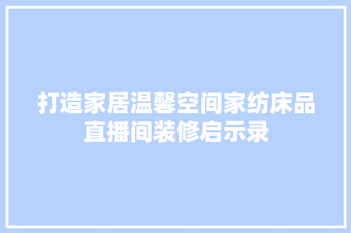 打造家居温馨空间家纺床品直播间装修启示录
