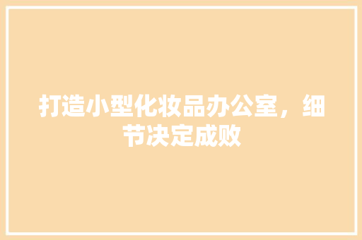 打造小型化妆品办公室，细节决定成败