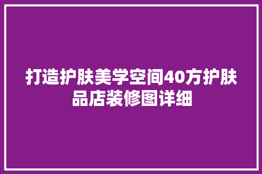 打造护肤美学空间40方护肤品店装修图详细