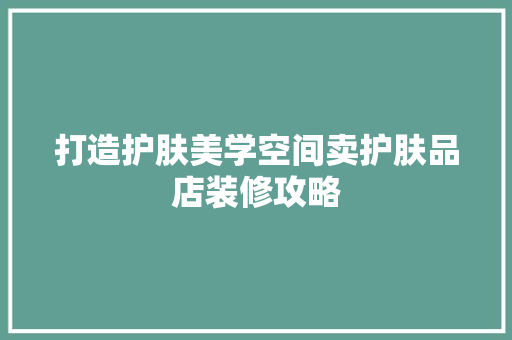 打造护肤美学空间卖护肤品店装修攻略