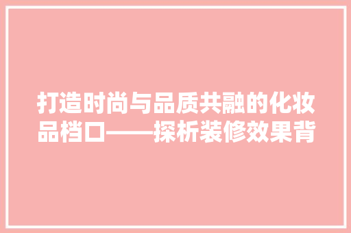 打造时尚与品质共融的化妆品档口——探析装修效果背后的设计理念