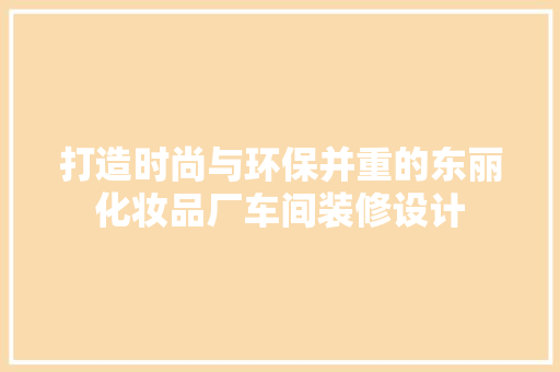 打造时尚与环保并重的东丽化妆品厂车间装修设计