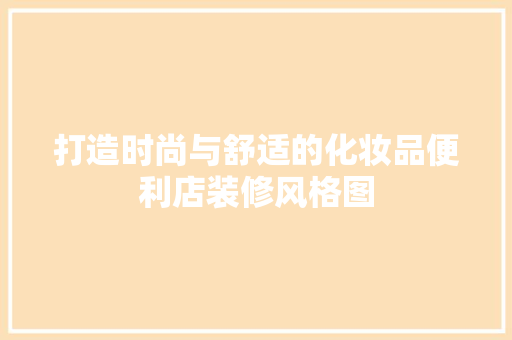 打造时尚与舒适的化妆品便利店装修风格图