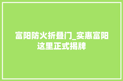 富阳防火折叠门_实惠富阳这里正式揭牌
