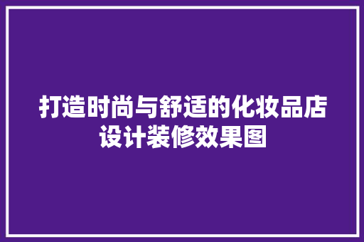 打造时尚与舒适的化妆品店设计装修效果图