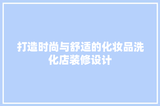 打造时尚与舒适的化妆品洗化店装修设计