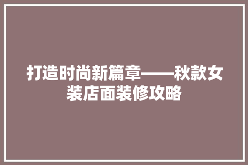 打造时尚新篇章——秋款女装店面装修攻略